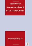 Japan's Nuclear Disarmament Policy and the U.S. Security Umbrella