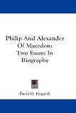 Philip and Alexander of Macedon: Two Essays in Biography