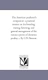The American poulterer's companion: a practical treatise on the breeding, rearing, fattening, and general management of the various species of domestic poultry ... By C.N. Bement.