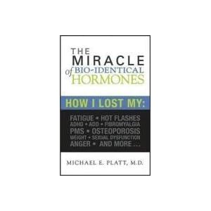 The Miracle of Bio-identical Hormones: How I Lost My Fatigue, Hot Flashes, ADHD, ADD, Fibromyalgia, PMS, Osteoporosis, Weight, Sexual Dysfunction, Ang
