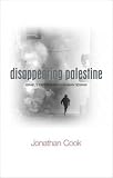 Disappearing Palestine: Israel's Experiments in Human Despair Jonathan Cook