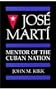 Jose Marti: Mentor of the Cuban Nation (A University of South Florida book)