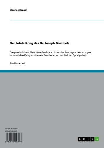 Der totale Krieg des Dr. Joseph Goebbels: Die persönlichen Absichten Goebbels hinter der Propagandakampagne zum totalen Krieg und seiner Proklamation im Berliner Sportpalast (German Edition)