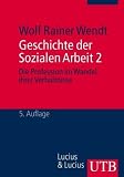 Geschichte der Sozialen Arbeit: Geschichte der Sozialen Arbeit: Geschichte der Sozialen Arbeit 2: Die Profession im Wandel ihrer Verh&auml;ltnisse: 2: Die Profession im Wandel ihrer Verh&auml;ltnisse: 2 - Wolf Rainer Wendt