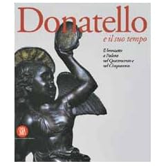 Donatello E Il Suo Tempo: Il Bronzetto a Padova Nel Quattrocento E Nel Cinquecento