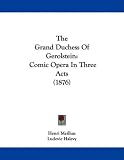 The Grand Duchess of Gerolstein: Comic Opera in Three Acts (1876)