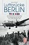 Luftbr�cke Berlin: Die dramatische Geschichte der Versorgung aus der Luft Juni 1948-Oktober 1949