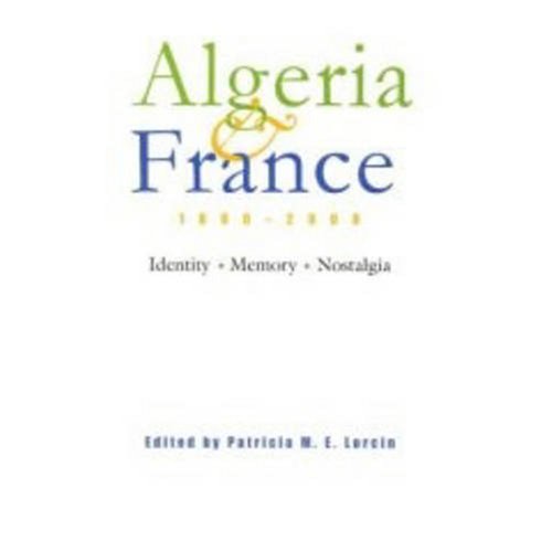 Algeria and France, 1800-2000: Identity, Memory, Nostalgia (Modern Intellectual and Political History of the Middle East)