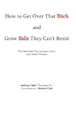 How To Get Over That Bitch And Grow Balls They Can't Resist: The Masculine Way To Love Leave And Attract Women How To Get Over That Bitch And Grow Balls They Can't Resist: The Masculine Way To Love Leave And Attract Women