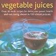 Vegetable Juices: Over 30 Fresh Ideas for Detox, Raw Power, Health and Well-being, Shown in 150 Vibrant Pictures