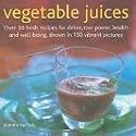 Vegetable Juices: Over 30 fresh ideas for detox, raw power, health and well-being