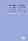 The Poems and Prose Sketches of James Whitcomb Riley: (V.10 ) (1902-1903 V1, 1903)
