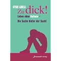Zu dick!: Leben ohne Bulimie - Die Suche hinter der Sucht