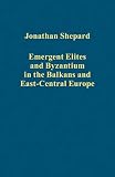 Emergent elites and Byzantium in the Balkans and east-central Europe