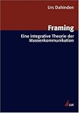 Framing: Eine integrative Theorie der Massenkommunikation (Forschungsfeld Kommunikation)