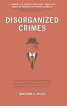Disorganized Crimes: Why Corporate Governance and Government Intervention Failed, and What We Can Do About It Disorganized Crimes: Why Corporate Governance and Government Intervention Failed, and What We Can Do About It