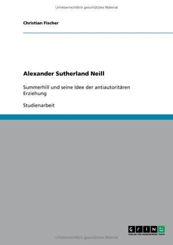 Produkt-Bild: Alexander Sutherland Neill: Summerhill und seine Idee der antiautorit&auml;ren Erziehung