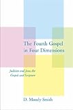 The Fourth Gospel in four dimensions : Judaism and Jesus, the Gospels and Scripture