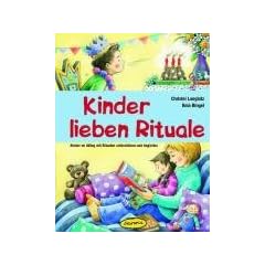 Kinder lieben Rituale: Kinder im Alltag mit Ritualen unterst�tzen und begleiten