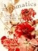 Aromatics: Potpourris, Oils, and Scented Delights to Enhance Your Home and Heal Your Spirit s