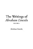 The Writings of Abraham Lincoln: v.1: Vol 1