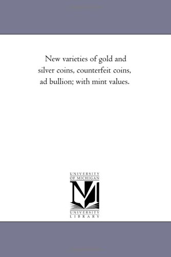 New varieties of gold and silver coins, counterfeit coins, ad bullion; with mint values.