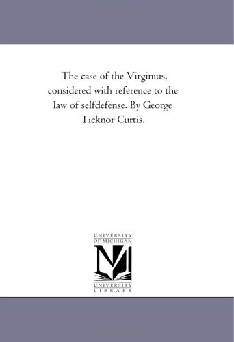 The case of the Virginius, considered with reference to the law of selfdefense. By George Ticknor Curtis.