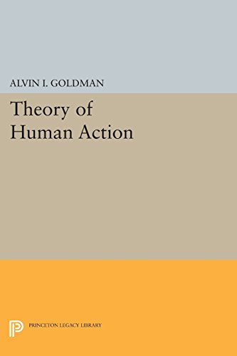 Theory of Human Action (Princeton Legacy Library), by Alvin I. Goldman Theory of Human Action (Princeton Legacy Library), by Alvin I. Goldman