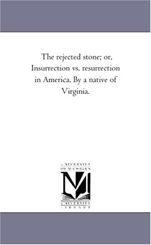 The rejected stone; or, Insurrection vs. resurrection in America. By a native of Virginia.