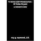 Tv News Corp Prosecution: Of Kobe Bryant, A Viewer's View by Roy G. Raymond