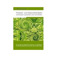 Produkt- und Gesch�ftsideen entwickeln, bewerten und vermarkten: Von der Idee zur erfolgreichen Umsetzung - ein Arbeitsbuch f�r Gr�nder, Unternehmer und solche, die es werden wollen