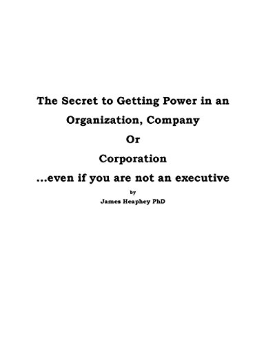 The Secret to Getting Power in an Organization, Company or Corporation: ...Even if you are not an Executive