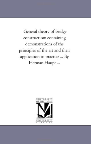 General theory of bridge construction: containing demonstrations of the principles of the art and their application to practice