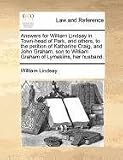 Answers for William Lindsay in Town-Head of Park, and Others, to the Petition of Katharine Craig, and John Graham, Son to William Graham of Lymekilns,