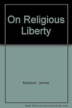 James Madison On Religious Liberty