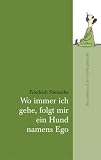 Wo immer ich gehe, folgt mir ein Hund namens Ego: Das Leben auf den Punkt gebracht - Friedrich Nietzsche