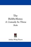 The Hobby-Horse: A Comedy in Three Acts