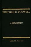 Rexford G. Tugwell: A Biography