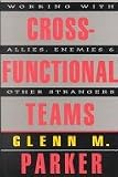 Cross-Functional Teams : Working With Allies, Enemies, And Other Strangers (The Jossey-Bass Management)