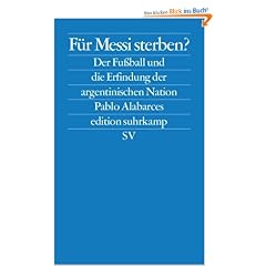 F�r Messi sterben?: Der Fu�ball und die Erfindung der argentinischen Nation (edition suhrkamp)