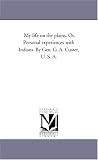 My life on the plains. Or, Personal experiences with Indians. By Gen. G. A. Custer, U. S. A.