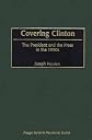 Covering Clinton: The President and the Press in the 1990s (Praeger Series in Presidential Studies)