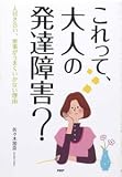 これって、大人の発達障害?―人付き合い、家事がうまくいかない理由