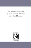 The wonders of Pompeii. By Marc Monnier. Tr. from the original French.