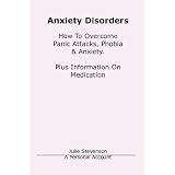 Anxiety Disorders. Concise Blueprint To Overcome Panic Attacks, Phobia & Anxiety. Plus Information On Medication.