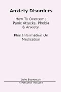 Anxiety Disorders. Concise Blueprint To Overcome Panic Attacks, Phobia & Anxiety. Plus Information On Medication.