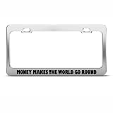 Money Makes The World Go Round Humor Funny Metal License Plate Frame Tag Holder