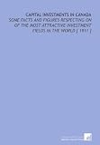 Capital Investments in Canada: Some Facts and Figures Respecting on of the Most Attractive Investment Fields in the World [ 1911 ]
