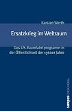 Ersatzkrieg im Weltraum. Das US-Raumfahrtprogramm in der �ffentlichkeit der 1960er Jahre - Karsten Werth