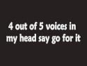 #071 4 Out Of 5 Voices In My Head Say Go For It Bumper Sticker / Vinyl Decal